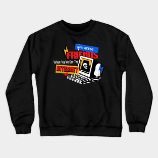 Who Needs Friends When You've Got The Internet Crewneck Sweatshirt